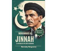 Muhammad AliJinnah: El hombre que transformó a Pakistán: De las luchas políticas a la fundación de una nación que cambió el mundo