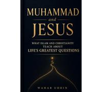 MUHAMMAD AND JESUS: What Islam and Christianity Teach About Life's Greatest Questions
