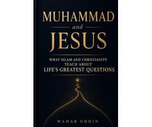 MUHAMMAD AND JESUS: What Islam and Christianity Teach About Life's Greatest Questions