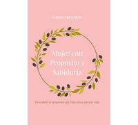 MUJER CON PROPÓSITO Y SABIDURÍA: Descubrir el propósito que Dios tiene para tu vida.