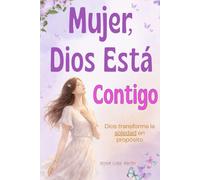 Mujer, Dios Está Contigo: Libro cristiano para mujeres: cómo sanar tu corazón, vencer la soledad y levantarte con propósito en Dios