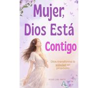 Mujer, Dios Está Contigo: Libro cristiano para mujeres: cómo sanar tu corazón, vencer la soledad y levantarte con propósito en Dios