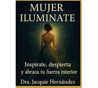 Mujer Ilumínate: Inspírate, despierta y abraza tu fuerza interior
