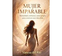 Mujer imparable: Mentalidad, confianza y amor propio para construir una vida sólida