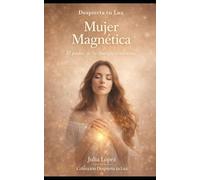 Mujer Magnética: El poder de tu energía femenina: sana tu linaje, eleva tu vibración y manifiesta la vida que mereces