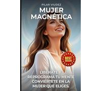 MUJER MAGNÉTICA: LIBÉRATE Y REPROGRAMA TU MENTE. CONVIÉRTETE EN LA MUJER QUE ELIGES