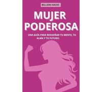 Mujer Poderosa: Una Guía Para Rediseñar Tu Mente, Tu Alma y Tu Futuro.