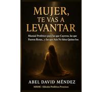 MUJER, TE VAS A LEVANTAR: Manual profético para las que cayeron, las que fueron rotas… y las que aún no saben quiénes son