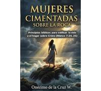 Mujeres cimentadas sobre la Roca: Principios bíblicos para edificar la vida y el hogar sobre Cristo