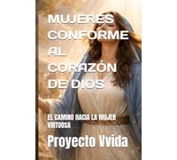 MUJERES CONFORME AL CORAZÓN DE DIOS: EL CAMINO HACIA LA MUJER VIRTUOSA