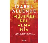 Mujeres del alma mia: Sobre el amor impaciente, la vida larga y las brujas buenas