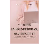 Mujeres emprendedoras, mujeres de fe: Devocional para mujeres que emprenden con propósito