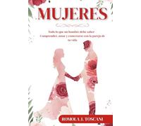 Mujeres: Todo lo que un hombre debe saber - Comprender, amar y conectarse con la pareja de tu vida