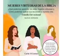 MUJERES VIRTUOSAS DE LA BIBLIA: ¿Qué podemos aprender de estas mujeres virtuosas y Cómo podemos aplicar sus lecciones a nuestra vida