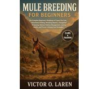 MULE BREEDING: The Complete Beginner’s Roadmap to Expert Pet Care, Nutritious Feeding, Breeding Mastery, Thoughtful Grooming, Optimal Habitat ... Health, and Proven Lifelong Care Strategies