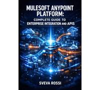 MULESOFT ANYPOINT PLATFORM: COMPLETE GUIDE TO ENTERPRISE INTEGRATION AND APIS: Design, Deploy, and Manage Integrations with DataWeave, Connectors, and CloudHub for Hybrid Cloud Architecture