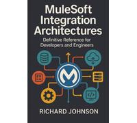 MuleSoft Integration Architectures: Definitive Reference for Developers and Engineers