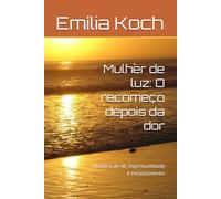Mulher de luz: O recomeço depois da dor: História de fé, espiritualidade e renascimento