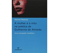Mulher E O Mito Na Poetica De Guilherme De Almeida, A