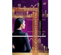 MULHER EMPREENDEDORA: O GUIA PRÁTICO PRA COMEÇAR E TER SUCESSO NO SEU NEGÓCIO