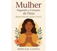 Mulher Segundo o Coração de Deus: Redescobrindo Quem Você