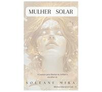 MULHER SOLAR: 10 passos para libertar-te, brilhar e escolher-te