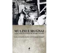 Mulini e mugnai. Vite vissute lungo il fiume Cesano. Storia, narrazioni, aneddoti, antiche usanze, immagini