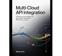 Multi-Cloud API Integration: Designing Secure, Scalable, and Cloud-Agnostic APIs Across AWS, Azure, and GCP