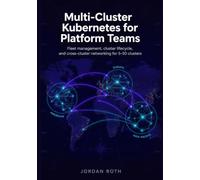 Multi-Cluster Kubernetes for Platform Teams: Fleet management, cluster lifecycle, and cross-cluster networking for 5-50 clusters