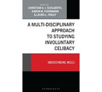Multi-Disciplinary Approach to Studying Involuntary Celibacy, A: Understanding Incels