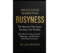 Multi Level Marketing BusyNess: The Business That Keeps You Busy, Not Wealthy (Why 99% Never Win in Network Marketing - and What They Don’t Want You to Know)