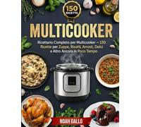 Multicooker: Ricettario Completo per Multicooker - 150 Ricette per Zuppe, Risotti, Arrosti, Dolci e Altro Ancora in Poco Tempo
