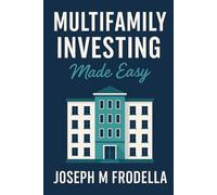 Multifamily Investing Made Easy: A Step-by-Step Guide to Building Wealth Through Apartment Investing