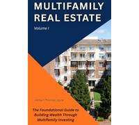 Multifamily Real Estate: The Foundational Guide to Building Wealth Through Multifamily Investing: 1