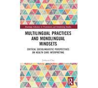 Multilingual Practices and Monolingual Mindsets: Critical Sociolinguistic Perspectives on Health Care Interpreting