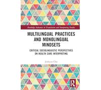 Multilingual Practices and Monolingual Mindsets: Critical Sociolinguistic Perspectives on Health Care Interpreting