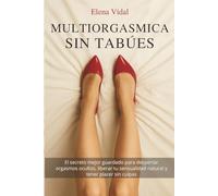 Multiorgásmica sin Tabúes: El secreto mejor guardado para despertar orgasmos ocultos, liberar tu sensualidad natural y tener placer sin culpas: (Bienestar y Estilo de Vida Femenino)