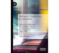Multiparty Democracy in Zimbabwe: Opposition Politics and the Zimbabwe African National Union Patriotic Front (ZANU-PF) (1980-2017): Opposition ... Patriotic Front (Zanu-pf) (1980-2017)