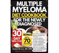 MULTIPLE MYELOMA DIET COOKBOOK FOR THE NEWLY DIAGNOSED: Nutrient-Rich Recipes to Support Immune Health, Manage Treatment Side Effects, and Boost Energy