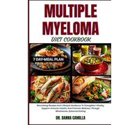 MULTIPLE MYELOMA DIET COOKBOOK: Nourishing Recipes And Lifestyle Guidance To Strengthen Vitality, Support Immune Health, And Promote Wellness Through Wholesome, Balanced Eating
