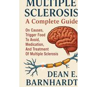 MULTIPLE SCLEROSIS: A Complete Guide On Causes, Trigger Food To Avoid, Medication, And Treatment Of Multiple Sclerosis