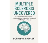 Multiple Sclerosis Uncovered: A Comprehensive Guide to Understanding, Managing, and Living with multiple sclerosis