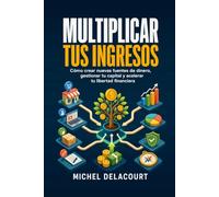Multiplicar tus ingresos: Cómo crear nuevas fuentes de dinero, gestionar tu capital y acelerar tu libertad financiera.