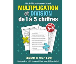 Multiplication et Division de 1 à 5 chiffres (Enfants de 10 à 13 ans): Plus de 3000 exercices avec corrigé - Classe 5-8 - Nombres à un chiffre, deux chiffres, trois chiffres et plus!