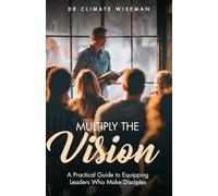 Multiply the Vision: A Practical Guide to Equipping Leaders Who Make Disciples