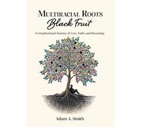 Multiracial Roots, Black Fruit: An Inspirational Journey of Love, Faith, and Becoming