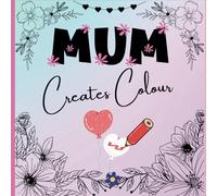 MUM Creates Colour: A Colouring Book For Mum's