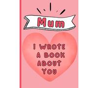 Mum, I Wrote A Book About You: A Fill-In-The-Blank Keepsake Gift To Share Your Memories And Love For A Special Mother