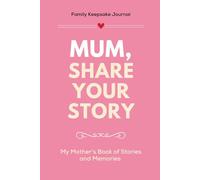 Mum, Share Your Story: A Guided Journal to Preserve My Mother’s Memories, Stories, and Life Lessons for Future Generations in Her Own Words