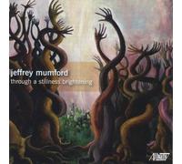 Mumford, J. - Jeffrey Mumford: Through A Stillness Brightening